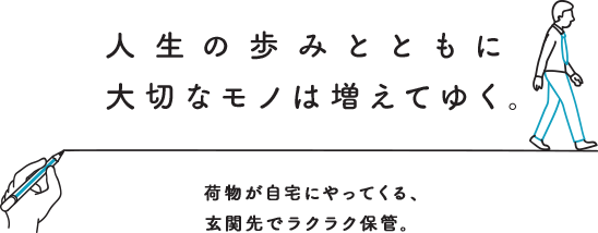 人生の歩みとともに大切なモノは増えてゆく。荷物が自宅にやってくる、玄関先でラクラク保管。