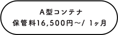 A型コンテナ保管料 16,500円～／ 1ヶ月